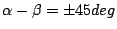 $\alpha - \beta = \pm 45 deg$