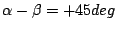 $\alpha - \beta = +45 deg$