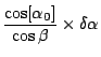$\displaystyle \frac{\cos[\alpha_0]}{\cos\beta} \times \delta\alpha$