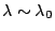 $\lambda
\sim \lambda_0$