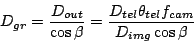 \begin{displaymath}
D_{gr} = \frac{D_{out}}{\cos\beta}
= \frac{D_{tel} \theta_{tel} f_{cam}}{D_{img} \cos\beta}
\end{displaymath}