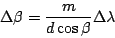 \begin{displaymath}
\Delta \beta = \frac{m}{d\cos\beta} \Delta\lambda
\end{displaymath}