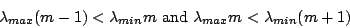 \begin{displaymath}
\lambda_{max} (m-1) < \lambda_{min} m
\mbox{ and }
\lambda_{max} m < \lambda_{min} (m+1)
\end{displaymath}