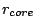 $r_{core}$