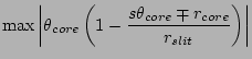 $\displaystyle \max\left\vert \theta_{core}
\left(1-\frac{s\theta_{core}\mp r_{core}}{r_{slit}}\right) \right\vert$