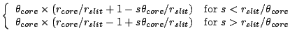 $\displaystyle \left\{
\begin{array}{ll}
\theta_{core}\times(r_{core}/r_{slit}+1...
...core}/r_{slit})
& \mbox{for } s > r_{slit}/\theta_{core} \\
\end{array}\right.$