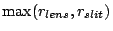 $\displaystyle \max(r_{lens}, r_{slit})$