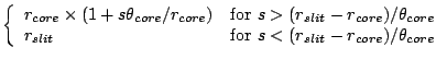$\displaystyle \left\{\begin{array}{ll}
r_{core} \times \left( 1 + s\theta_{core...
...
& \mbox{for } s < (r_{slit} - r_{core}) / \theta_{core} \\
\end{array}\right.$