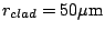 $r_{clad} = 50
\mu\mbox{m}$