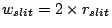 $w_{slit} = 2 \times r_{slit}$