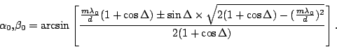 \begin{displaymath}
\alpha_0 \mbox{,} \beta_0 =
\arcsin\left[
\frac{ \frac{m\...
...Delta)-(\frac{m\lambda_0}{d})^2}}
{2(1+\cos\Delta)}
\right].
\end{displaymath}