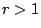 $r > 1$